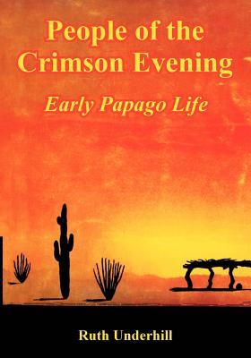 People of the Crimson Evening: Early Papago Life