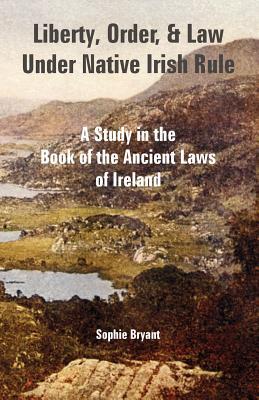 Liberty, Order, and Law Under Native Irish Rule: A Study in the Book of the Ancient Laws of Ireland Subscription