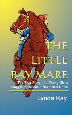 The Little Bay Mare: The True Story of a Young Girl's Struggle to Rescue a Neglected Horse