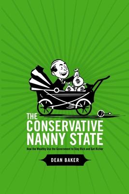 The Conservative Nanny State: How the Wealthy Use the Government to Stay Rich and Get Richer