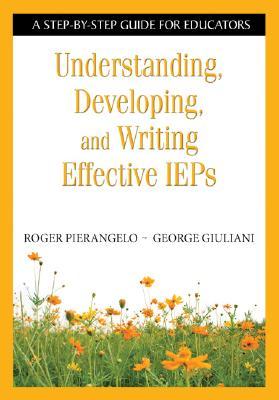 Understanding, Developing, and Writing Effective IEPs: A Step-By-Step Guide for Educators