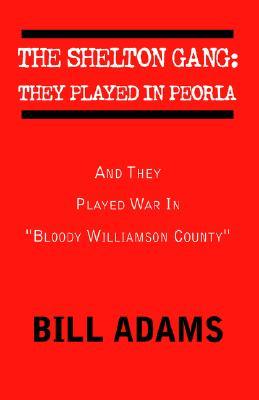 The Shelton Gang: They Played in Peoria: And They Played War In ''Bloody Williamson County''