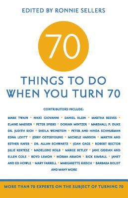 70 Things to Do When You Turn 70: More Than 70 Experts on the Subject of Turning 70