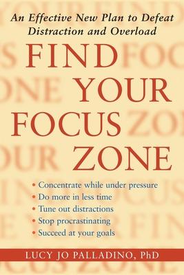 Find Your Focus Zone: An Effective New Plan to Defeat Distraction and Overload