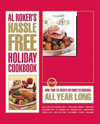 Al Roker's Hassle-Free Holiday Cookbook: More Than 125 Recipes for Family Celebrations All Year Long