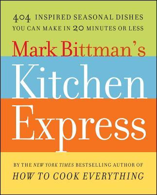 Mark Bittman's Kitchen Express: 404 Inspired Seasonal Dishes You Can Make in 20 Minutes or Less