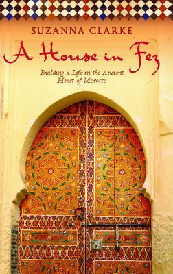 House in Fez: Building a Life in the Ancient Heart of Morocco