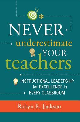 Never Underestimate Your Teachers: Instructional Leadership for Excellence in Every Classroom