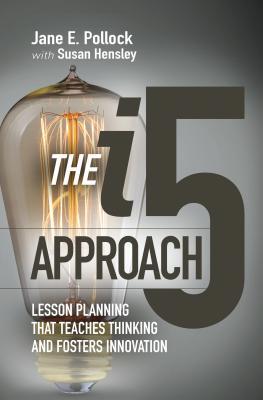 The I5 Approach: Lesson Planning That Teaches Thinking and Fosters Innovation: Lesson Planning That Teaches Thinking and Fosters Innovation