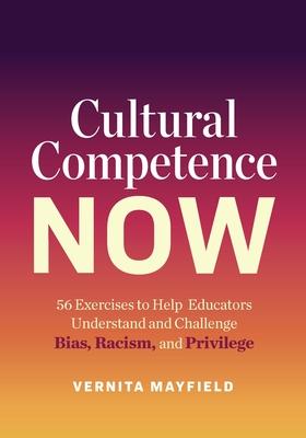 Cultural Competence Now: 56 Exercises to Help Educators Understand and Challenge Bias, Racism, and Privilege