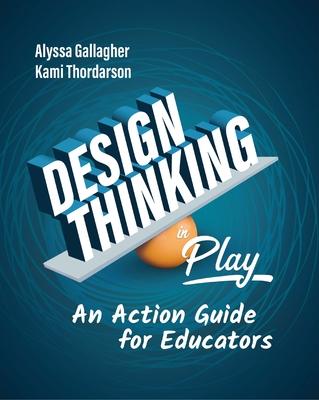 Design Thinking in Play: An Action Guide for Educators