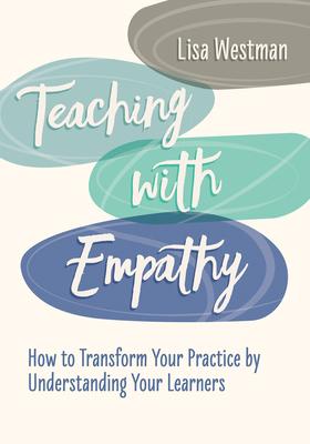 Teaching with Empathy: How to Transform Your Practice by Understanding Your Learners