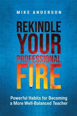 Rekindle Your Professional Fire: Powerful Habits for Becoming a More Well-Balanced Teacher