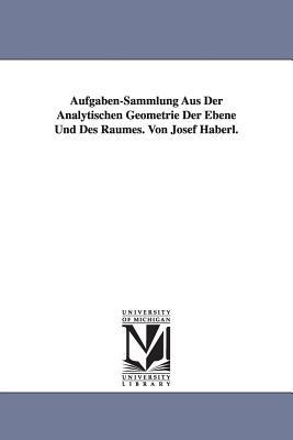 Aufgaben-Sammlung Aus Der Analytischen Geometrie Der Ebene Und Des Raumes. Von Josef Haberl. Subscription