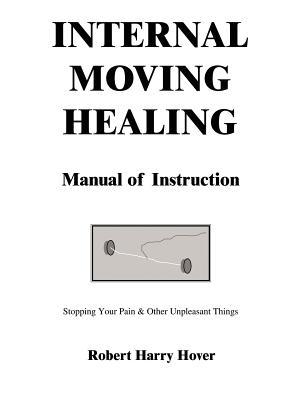 Internal Moving Healing Manual of Instruction: Stopping Your Pain & Other Unpleasant Things