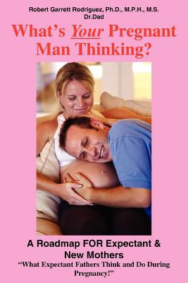 What's Your Pregnant Man Thinking?: A Roadmap FOR Expectant & New Mothers