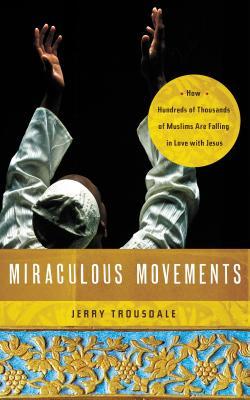 Miraculous Movements: How Hundreds of Thousands of Muslims Are Falling in Love with Jesus