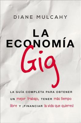 La Economa Gig: La Gua Completa Para Obtener Un Mejor Trabajo, Tener Ms Tiempo Libre Y Financiar La Vida Que Usted Quiere!