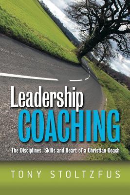 Leadership Coaching: The Disciplines, Skills, and Heart of a Christian Coach