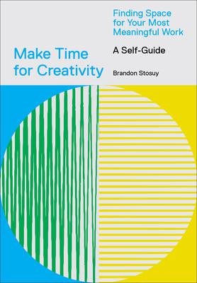 Make Time for Creativity: Finding Space for Your Most Meaningful Work (a Self-Guide)