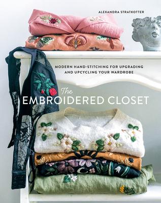 The Embroidered Closet: Modern Hand-Stitching for Upgrading and Upcycling Your Wardrobe