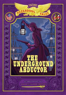 The Underground Abductor: Bigger & Badder Edition (Nathan Hale's Hazardous Tales #5): An Abolitionist Tale about Harriet Tubman