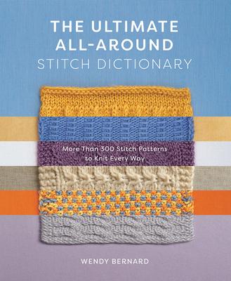 The Ultimate All-Around Stitch Dictionary: More Than 300 Stitch Patterns to Knit Every Way