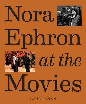 Nora Ephron at the Movies: A Visual Celebration of the Writer and Director Behind When Harry Met Sally, You've Got Mail, Sleepless in Seattle, an