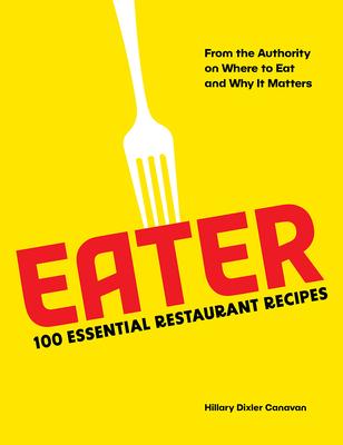 Eater: 100 Essential Restaurant Recipes from the Authority on Where to Eat and Why It Matters: 100 Essential Restaurant Recipes from the Authority on