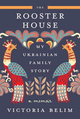 The Rooster House: My Ukrainian Family Story: A Memoir