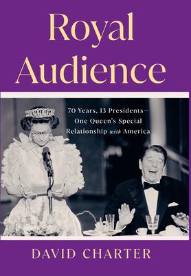 Royal Audience: 70 Years, 13 Presidents-One Queen's Special Relationship with America