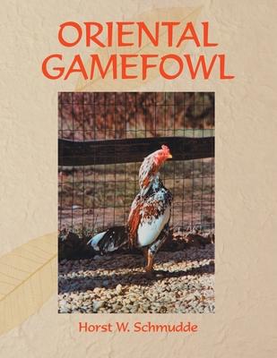 Oriental Gamefowl: A Guide for the Sportsman, Poultryman and Exhibitor of Rare Poultry Species and Gamefowl of the World