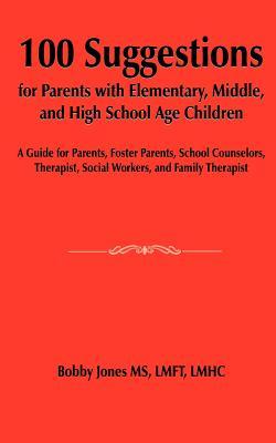 100 Suggestions for Parents with Elementary, Middle, and High School Age Children: A Guide for Parents, Foster Parents, School Counselors, Therapist,