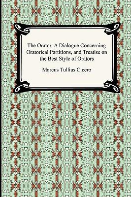 The Orator, A Dialogue Concerning Oratorical Partitions, and Treatise on the Best Style of Orators