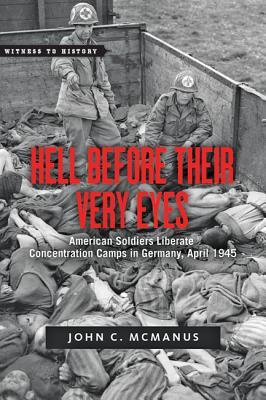 Hell Before Their Very Eyes: American Soldiers Liberate Nazi Concentration Camps, April 1945