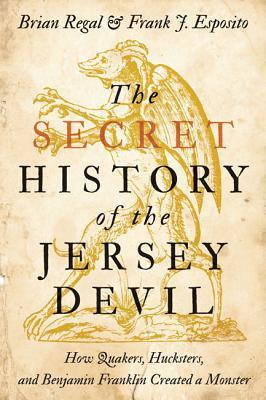 The Secret History of the Jersey Devil: How Quakers, Hucksters, and Benjamin Franklin Created a Monster