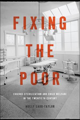 Fixing the Poor: Eugenic Sterilization and Child Welfare in the Twentieth Century