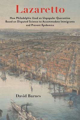 Lazaretto: How Philadelphia Used an Unpopular Quarantine Based on Disputed Science to Accommodate Immigrants and Prevent Epidemic