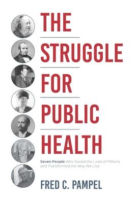 The Struggle for Public Health: Seven People Who Saved the Lives of Millions and Transformed the Way We Live