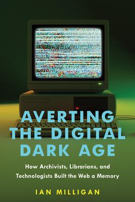 Averting the Digital Dark Age: How Archivists, Librarians, and Technologists Built the Web a Memory