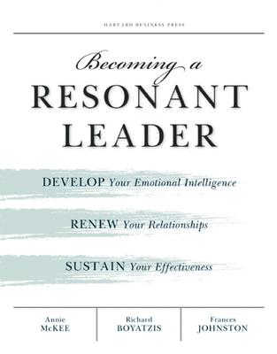 Becoming a Resonant Leader: Develop Your Emotional Intelligence, Renew Your Relationships, Sustain Your Effectiveness