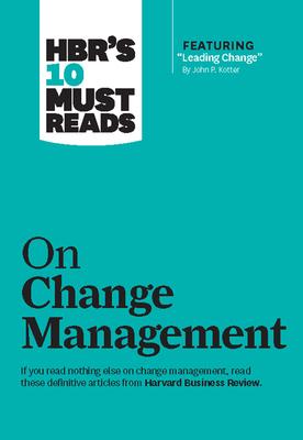 Hbr's 10 Must Reads on Change Management (Including Featured Article "leading Change," by John P. Kotter)