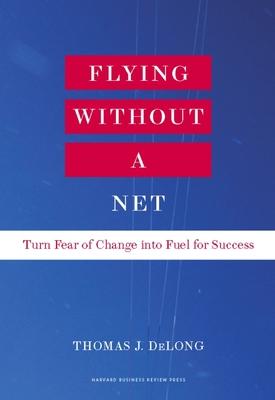 Flying Without a Net: Turn Fear of Change Into Fuel for Success