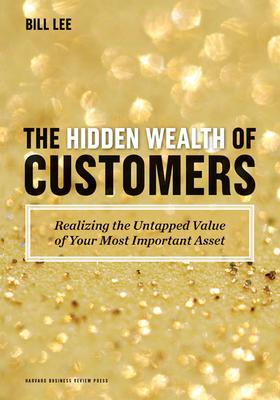 The Hidden Wealth of Customers: Realizing the Untapped Value of Your Most Important Asset