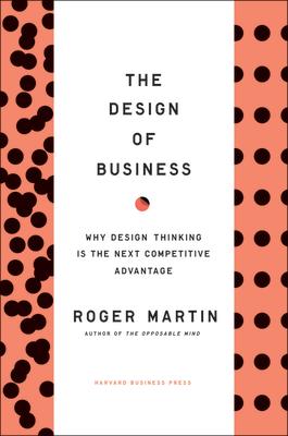 The Design of Business: Why Design Thinking Is the Next Competitive Advantage