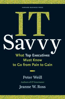 It Savvy: What Top Executives Must Know to Go from Pain to Gain