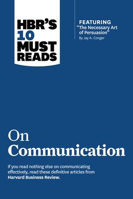 Hbr's 10 Must Reads on Communication (with Featured Article the Necessary Art of Persuasion, by Jay A. Conger)