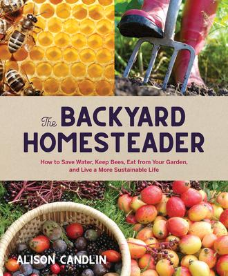 Backyard Homesteader: How to Save Water, Keep Bees, Eat from Your Garden, and Live a More Sustainable Life