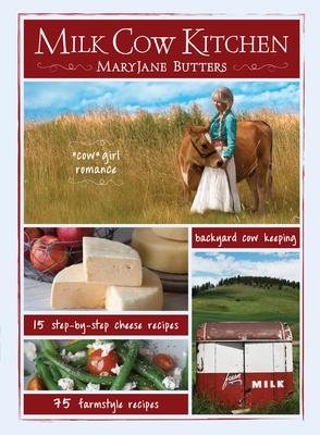 Milk Cow Kitchen (Pb): Cowgirl Romance, Backyard Cow Keeping, Farmstyle Meals and Cheese Recipes from Maryjane Butters