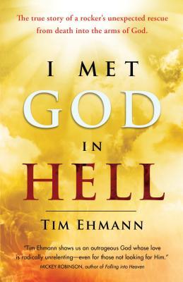 I Met God in Hell: The True Story of a Rocker's Unexpected Rescue from Eternal Death Into the Arms of God